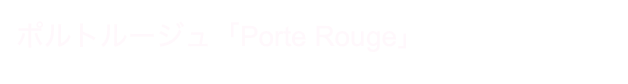 ポルトルージュ「Porte Rouge」